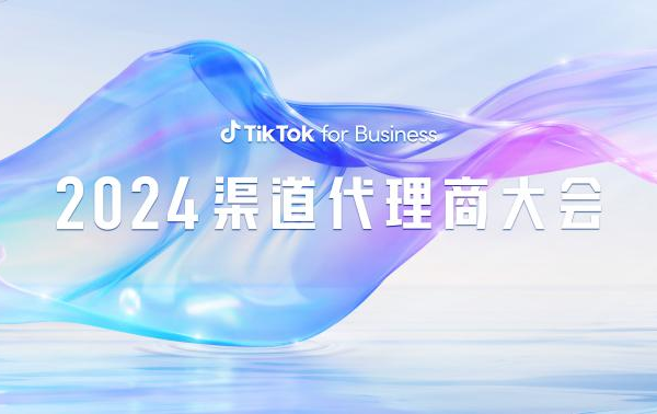 TikTok for Business 2024 渠道代理商大会：揭秘三大出海行业增长点，乘风起势