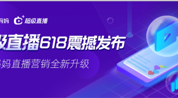 直播营销全新升级！阿里妈妈“超级直播”618强势来袭！