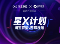 提升达人电商带货能力，淘宝联盟与西瓜视频启动淘宝联盟x西瓜视频“星x计划”
